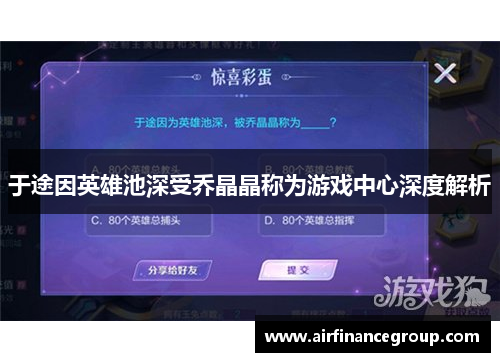 于途因英雄池深受乔晶晶称为游戏中心深度解析