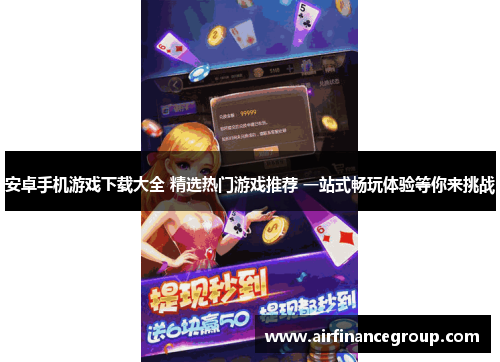 安卓手机游戏下载大全 精选热门游戏推荐 一站式畅玩体验等你来挑战