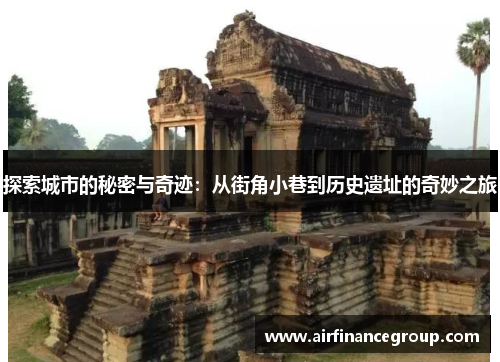 探索城市的秘密与奇迹：从街角小巷到历史遗址的奇妙之旅