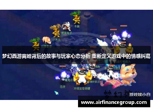 梦幻西游离婚背后的故事与玩家心态分析 重新定义游戏中的情感纠葛