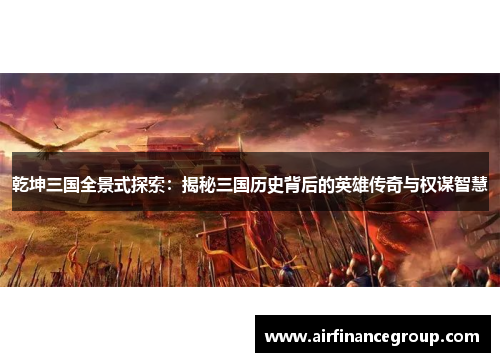 乾坤三国全景式探索：揭秘三国历史背后的英雄传奇与权谋智慧
