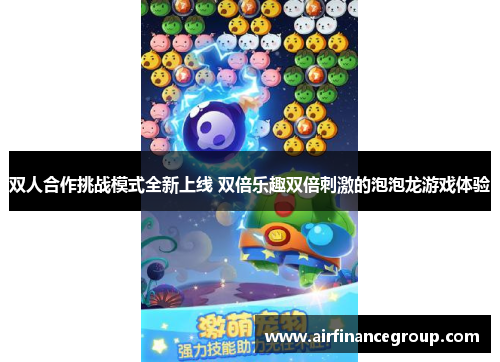双人合作挑战模式全新上线 双倍乐趣双倍刺激的泡泡龙游戏体验