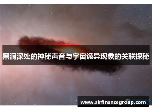 黑洞深处的神秘声音与宇宙诡异现象的关联探秘