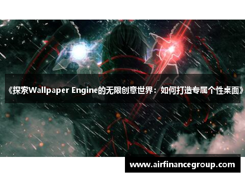 《探索Wallpaper Engine的无限创意世界：如何打造专属个性桌面》