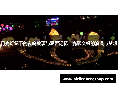 月光灯笼下的夜晚故事与温馨记忆：光影交织的浪漫与梦想